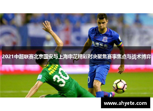 2021中超联赛北京国安与上海申花精彩对决聚焦赛事焦点与战术博弈
