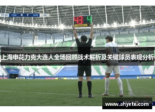 上海申花力克大连人全场回顾战术解析及关键球员表现分析