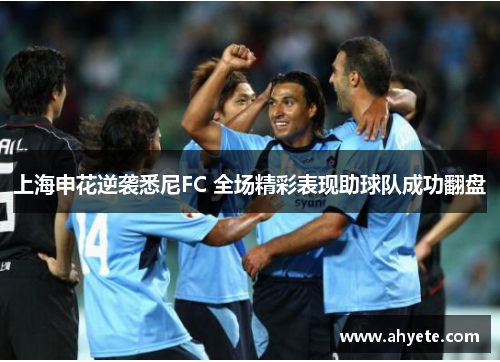 上海申花逆袭悉尼FC 全场精彩表现助球队成功翻盘