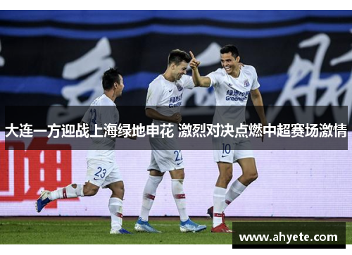 大连一方迎战上海绿地申花 激烈对决点燃中超赛场激情