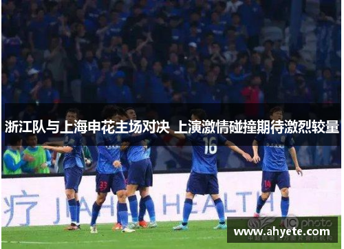 浙江队与上海申花主场对决 上演激情碰撞期待激烈较量