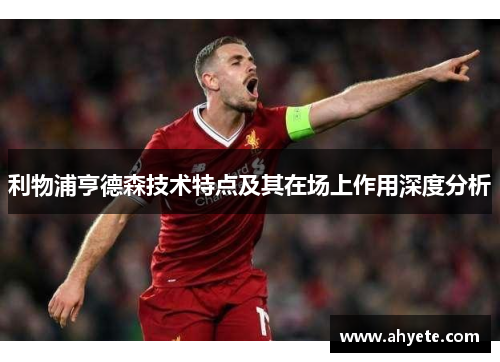 利物浦亨德森技术特点及其在场上作用深度分析