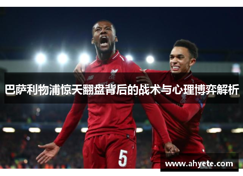 巴萨利物浦惊天翻盘背后的战术与心理博弈解析