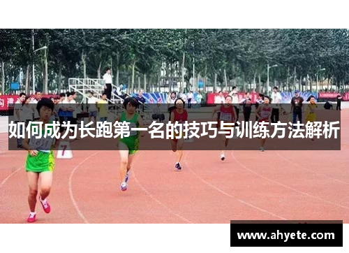 如何成为长跑第一名的技巧与训练方法解析