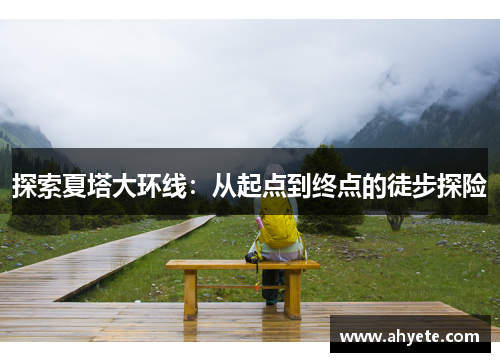 探索夏塔大环线：从起点到终点的徒步探险