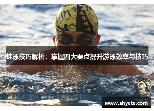 蛙泳技巧解析：掌握四大要点提升游泳效率与技巧