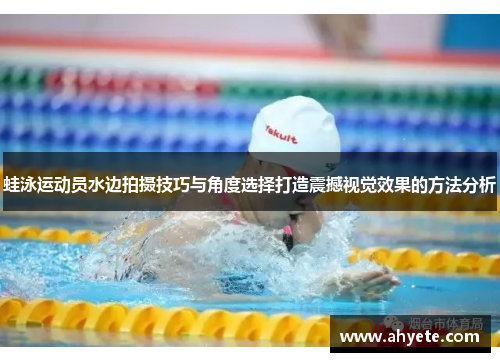 蛙泳运动员水边拍摄技巧与角度选择打造震撼视觉效果的方法分析