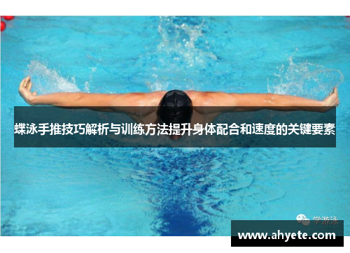 蝶泳手推技巧解析与训练方法提升身体配合和速度的关键要素