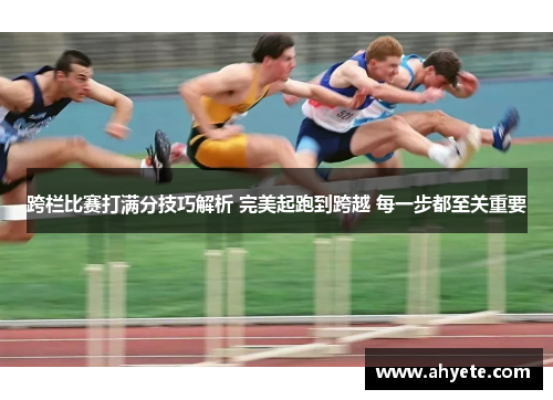 跨栏比赛打满分技巧解析 完美起跑到跨越 每一步都至关重要