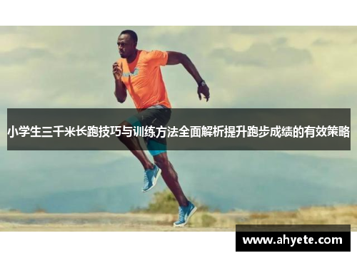 小学生三千米长跑技巧与训练方法全面解析提升跑步成绩的有效策略