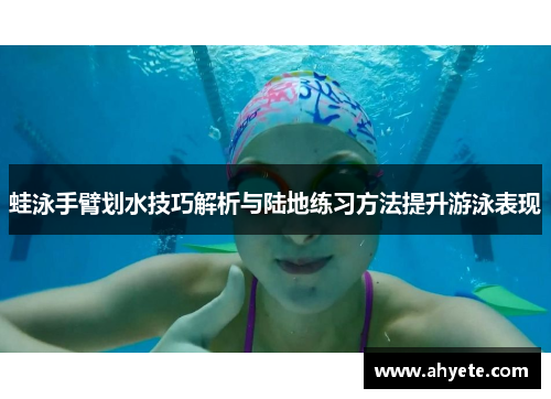 蛙泳手臂划水技巧解析与陆地练习方法提升游泳表现